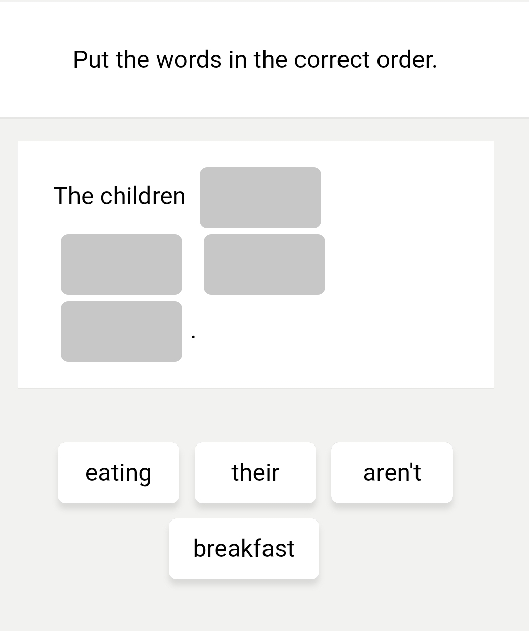 Put the words in the correct order. 
The children 
eating their aren't 
breakfast