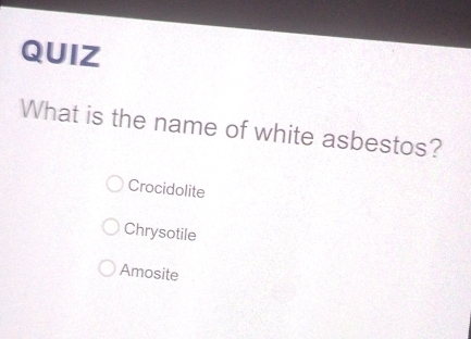 QUIZ
What is the name of white asbestos?
Crocidolite
Chrysotile
Amosite