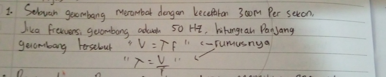 Selovan geombang meranbar dengan kecefaron 30om Per seton.
Jika freevens; gecombang aduah 50 HE, hirungran PanJang
gerombang forsebour ∵ V=TF c- rumusnya
(1 lambda = V/f 
(