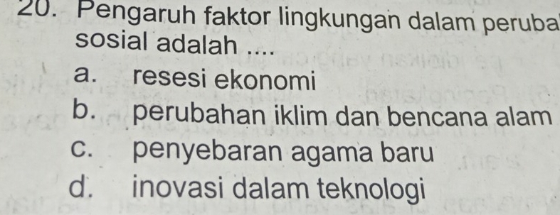 Pengaruh faktor lingkungan dalam peruba
sosial adalah ....
a. resesi ekonomi
b. perubahan iklim dan bencana alam
c. penyebaran agama baru
d. inovasi dalam teknologi