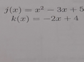 j(x)=x^2-3x+5
k(x)=-2x+4