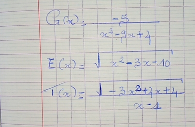 G(x)= (-5)/x^2-9x+4 
E(x)=sqrt(x^2-3x-10)
1(x)= (sqrt(-3x^2+3x+4))/x-1 