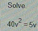 Solve
40v^2=5v