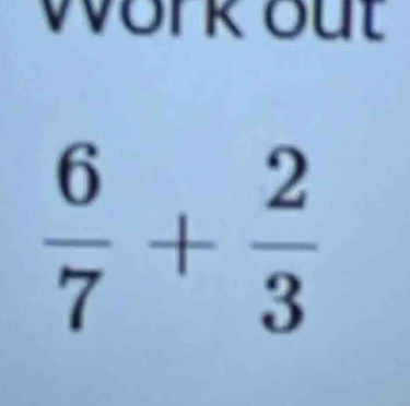 work out
 6/7 + 2/3 