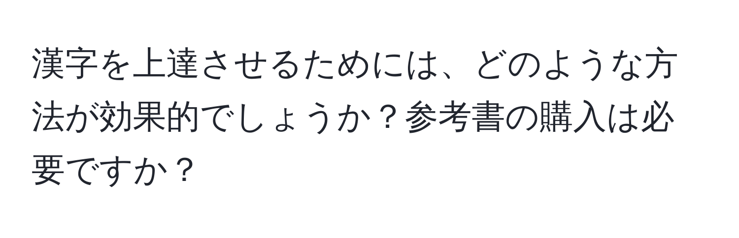 漢字を上達させるためには、どのような方法が効果的でしょうか？参考書の購入は必要ですか？