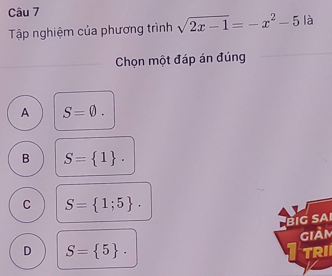 Tập nghiệm của phương trình sqrt(2x-1)=-x^2-5 là
_ Chọn một đáp án đúng
A S=0.
B S= 1.
C S= 1;5. 
BIG SAI
giảm
1
D S= 5. TRI