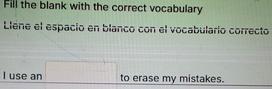 Fill the blank with the correct vocabulary 
Llène el espacio en blanco con el vocabulario correcto 
I use an □ to erase my mistakes.