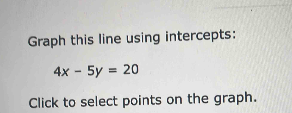 Graph this line using intercepts:
4x-5y=20
Click to select points on the graph.