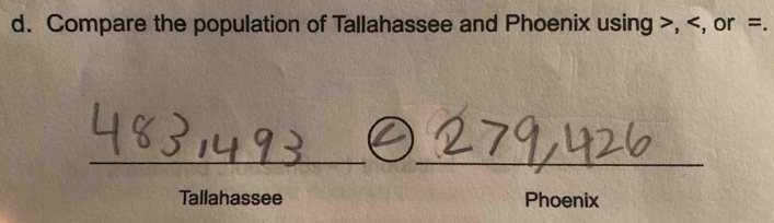 Compare the population of Tallahassee and Phoenix using , , or =. 
_ 
_ 
Tallahassee Phoenix