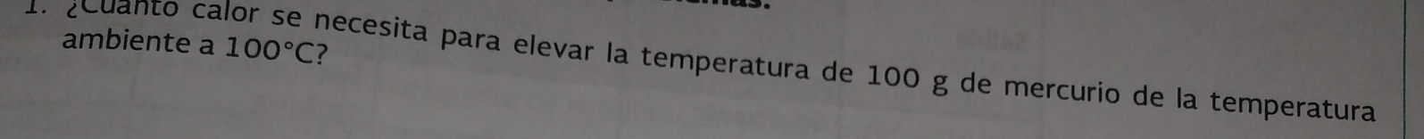 ambiente a 100°C 7 
1 z euanto calor se necesita para elevar la temperatura de 100 g de mercurio de la temperatura