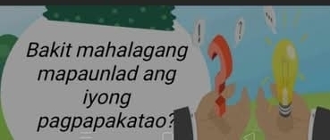 Bakit mahalagang 
mapaunlad ang 
iyong 
pagpapakatao?