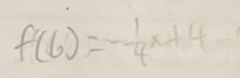 f(6)=- 1/4 x+4..