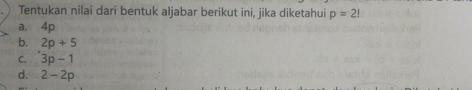 Tentukan nilai dari bentuk aljabar berikut ini, jika diketahui p=2!
a. 4p
b. 2p+5
C. 3p-1
d. 2-2p