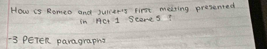 How is Romeo and Juliet's First meeting presented 
in ACt 1 Seenes? 
-3 PETen paragraphs