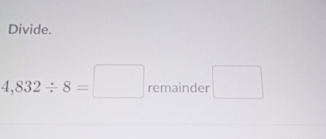 Divide.
4,832/ 8=□ remainder □