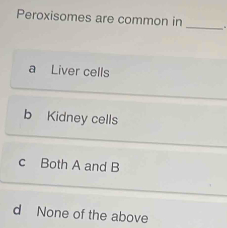 Peroxisomes are common in _.
a Liver cells
b Kidney cells
c Both A and B
d None of the above