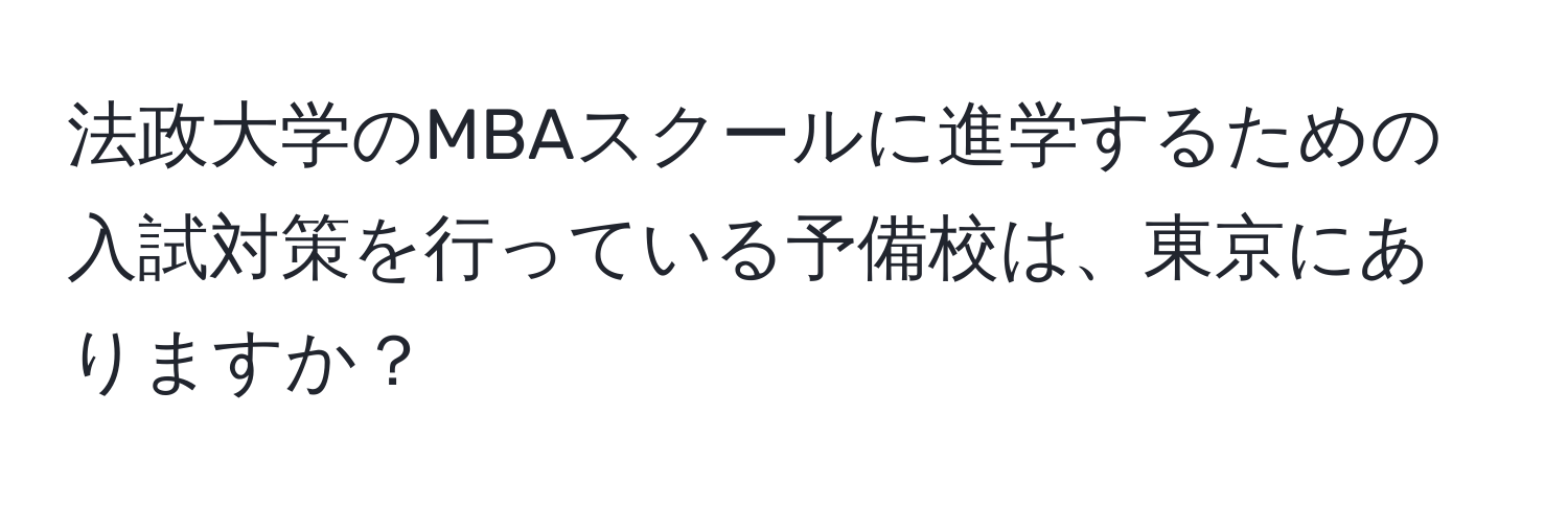 法政大学のMBAスクールに進学するための入試対策を行っている予備校は、東京にありますか？