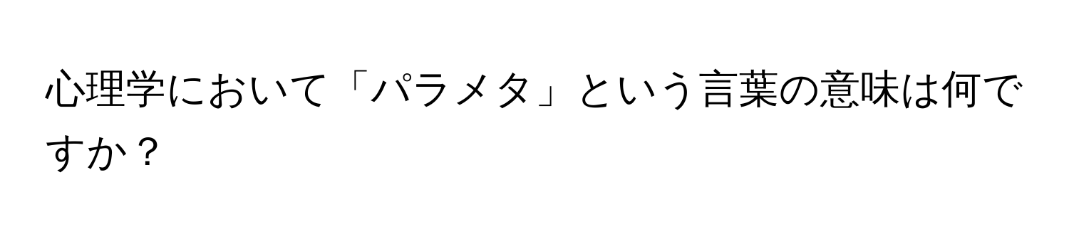 心理学において「パラメタ」という言葉の意味は何ですか？