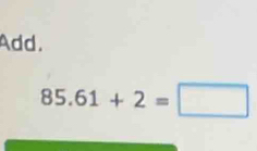 Add.
85.61+2=□