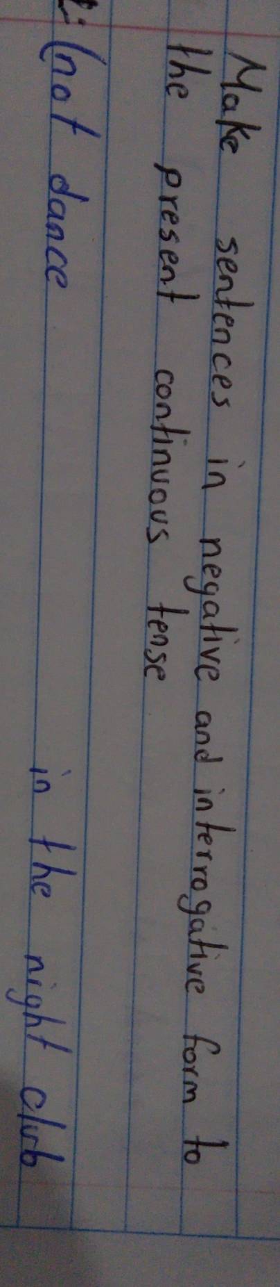 Make sentences in negative and intervogative form to 
the present confinuous tense 
hot dance in the night club