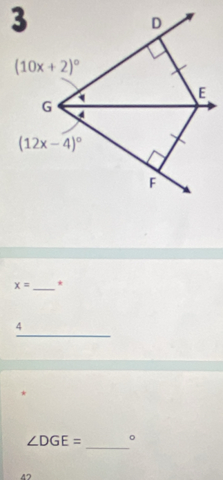 3
D
(10x+2)^circ 
E
G 4
(12x-4)^circ 
F
x= _ *
4
* 
_
∠ DGE= 。
42