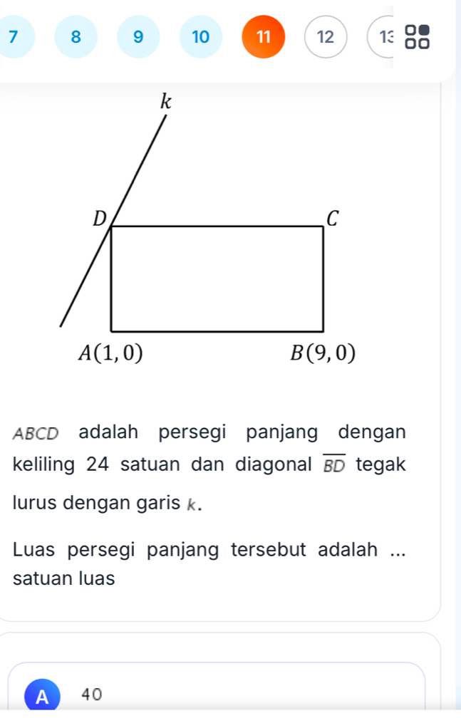 7 8 9 10 11 12 13 88
ABCD adalah persegi panjang dengan
keliling 24 satuan dan diagonal overline BD tegak
lurus dengan garis k.
Luas persegi panjang tersebut adalah ...
satuan luas
A 40