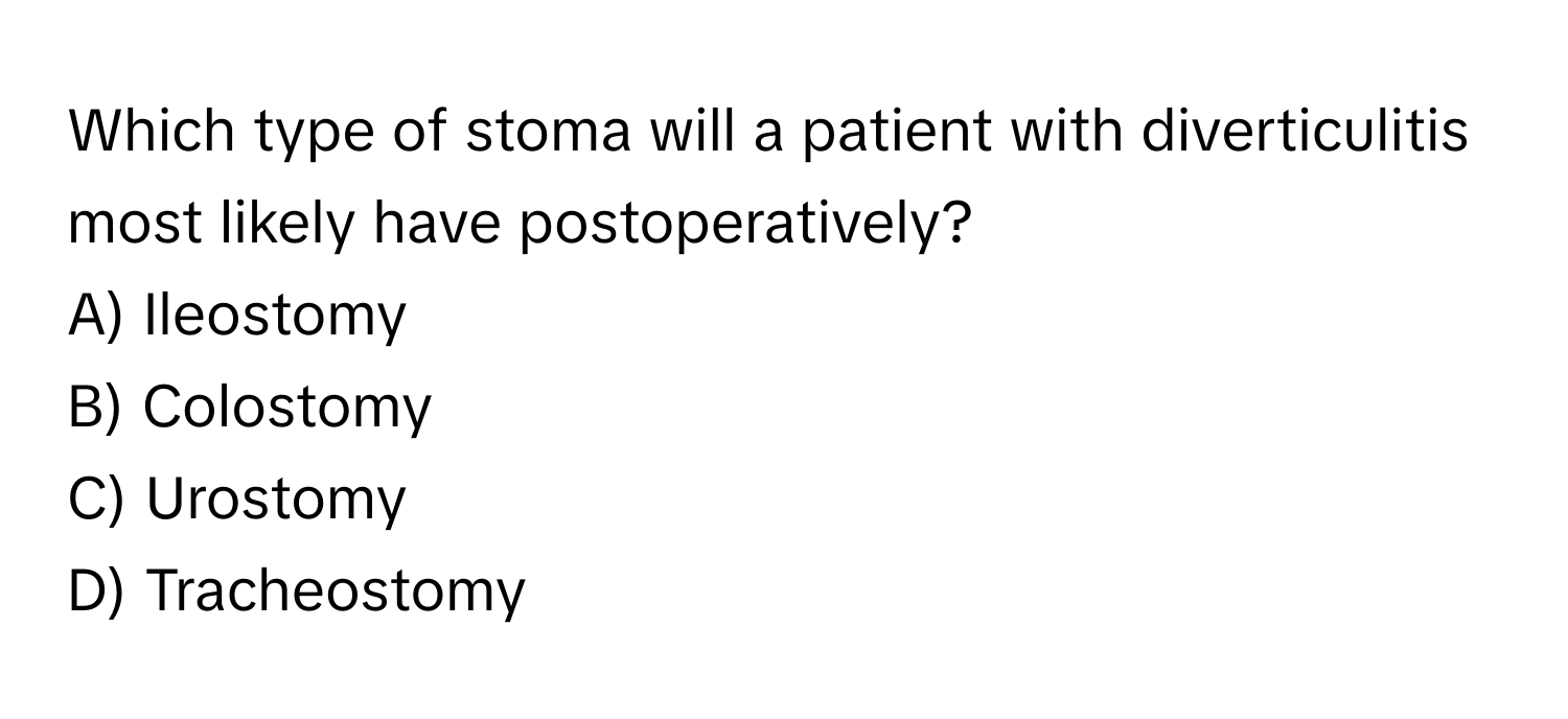 Which type of stoma will a patient with diverticulitis most likely have postoperatively?
A) Ileostomy
B) Colostomy
C) Urostomy
D) Tracheostomy