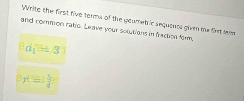 Write the first five terms of the geometric sequence given the first term 
and common ratio. Leave your solutions in fraction form.
Bd_1a± 3
8n^1=1frac 54°