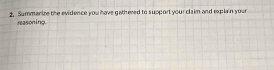 Summarize the evidence you have gathered to support your claim and explain your 
reasoning.