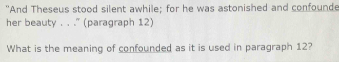 “And Theseus stood silent awhile; for he was astonished and confounde 
her beauty . . .' (paragraph 12) 
What is the meaning of confounded as it is used in paragraph 12?