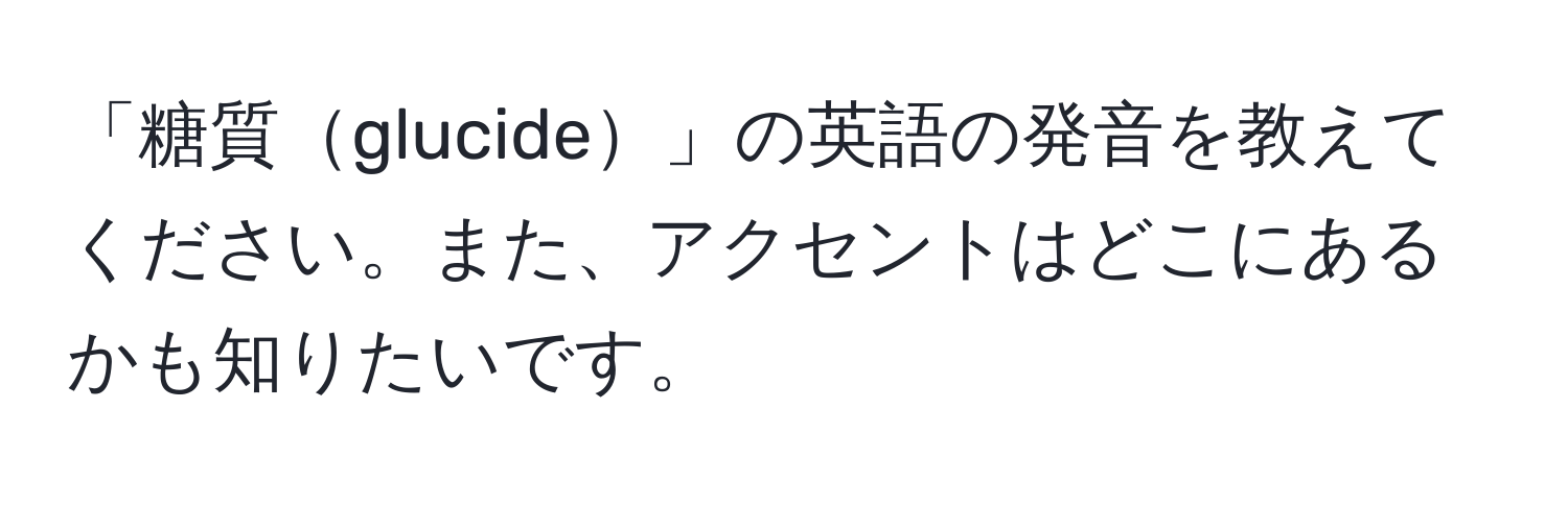 「糖質glucide」の英語の発音を教えてください。また、アクセントはどこにあるかも知りたいです。