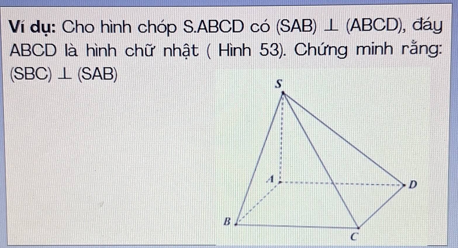 Ví dụ: Cho hình chóp S. ABCD có (SAB)⊥ (ABCD) , đáy
ABCD là hình chữ nhật ( Hình 53). Chứng minh rằng:
(SBC)⊥ (SAB)