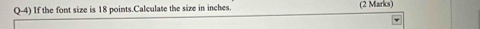 Q-4) If the font size is 18 points.Calculate the size in inches. (2 Marks)