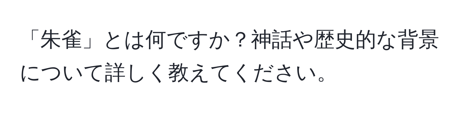 「朱雀」とは何ですか？神話や歴史的な背景について詳しく教えてください。