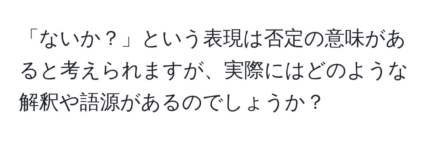 「ないか？」という表現は否定の意味があると考えられますが、実際にはどのような解釈や語源があるのでしょうか？