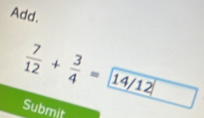 Add.
 7/12 + 3/4 = 14/12
Submit