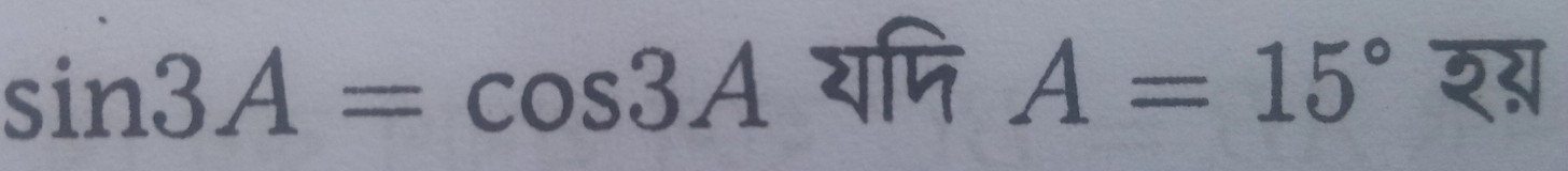 sin 3A=cos 3A यणि A=15° श