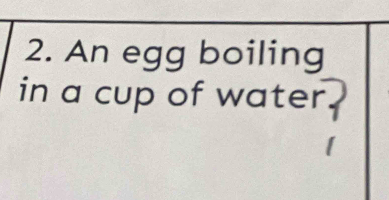 An egg boiling 
in a cup of water