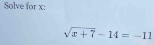 Solve for x :
sqrt(x+7)-14=-11