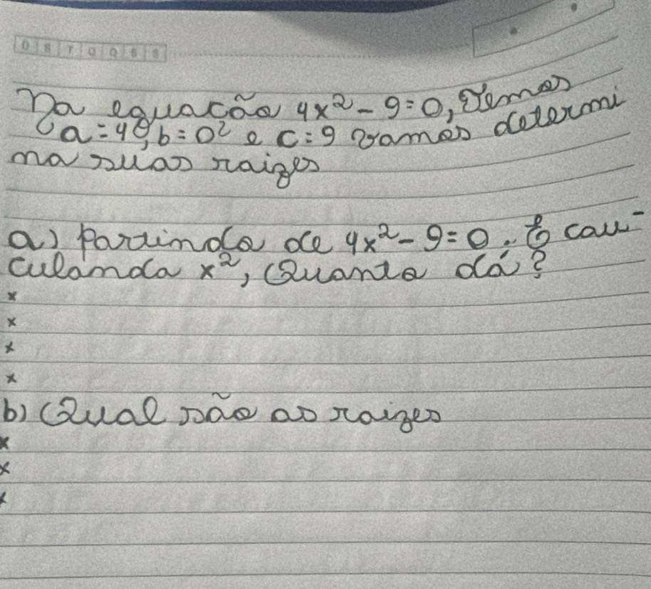 Do equacoo 4x^2-9=0 , Cemes
a=4, b=o^2 e c=9 Damen doloumi 
mapuan raiges 
a) patinda de 4x^2-9=0.6 cau^- 
culamda x^2 , Quante do? 
b) Qual pao ao raiges 
X