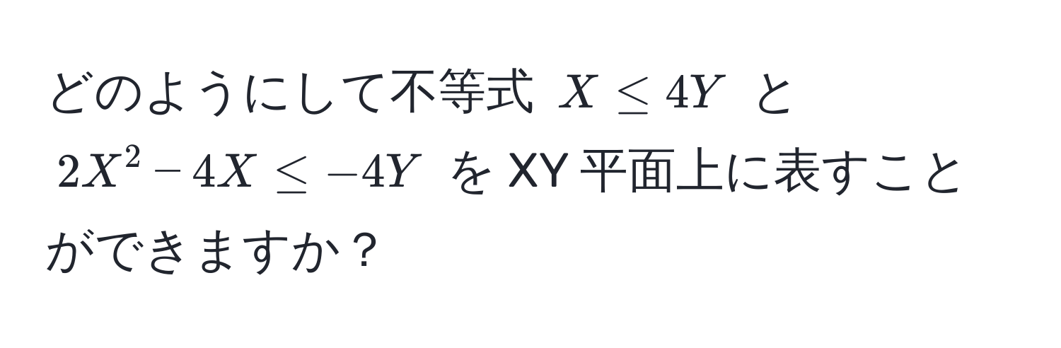 どのようにして不等式 $X ≤ 4Y$ と $2X^2 - 4X ≤ -4Y$ を XY 平面上に表すことができますか？