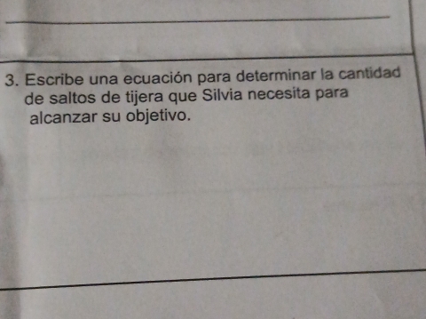 Escribe una ecuación para determinar la cantidad 
de saltos de tijera que Silvia necesita para 
alcanzar su objetivo.