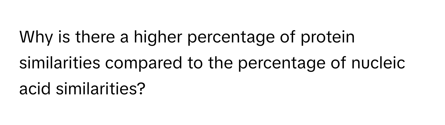 Why is there a higher percentage of protein similarities compared to the percentage of nucleic acid similarities?