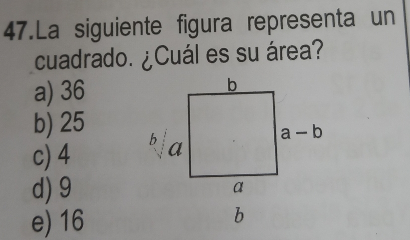 La siguiente figura representa un
cuadrado. ¿Cuál es su área?
a) 36
b) 25
c) 4
d) 9
e) 16