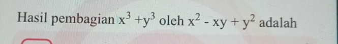 Hasil pembagian x^3+y^3 oleh x^2-xy+y^2 adalah