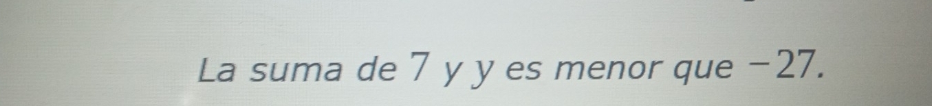 La suma de 7 y y es menor que −27.