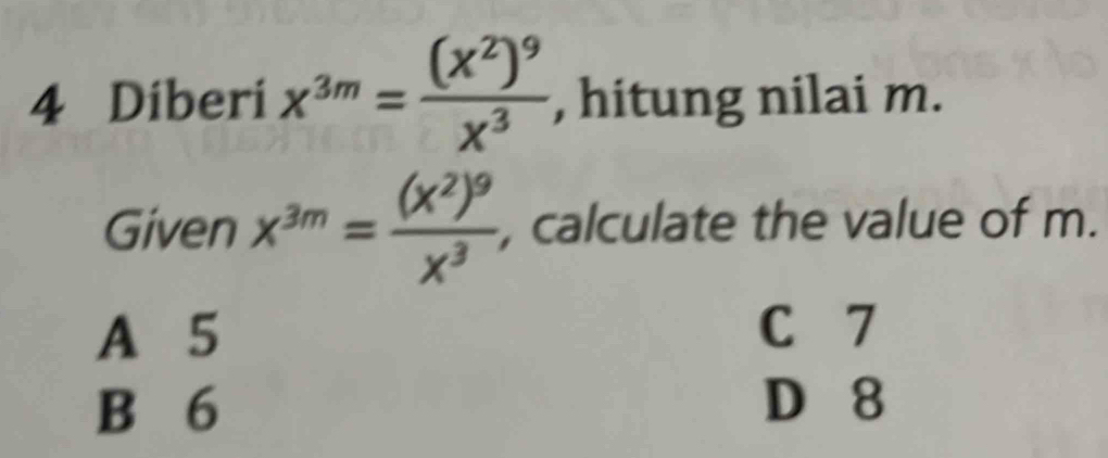 Diberi x^(3m)=frac (x^2)^9x^3 , hitung nilai m.
Given x^(3m)=frac (x^2)^9x^3 , calculate the value of m.
A 5 C 7
B 6 D 8