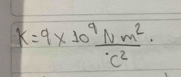 K=9* 10^9 Nm^2/c^2 ·