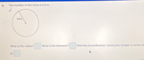 The number in the circle is 4.5 m
What is the radius? □ What is the diameter? □ Find the circumference. Leave your answer in terms o
p □