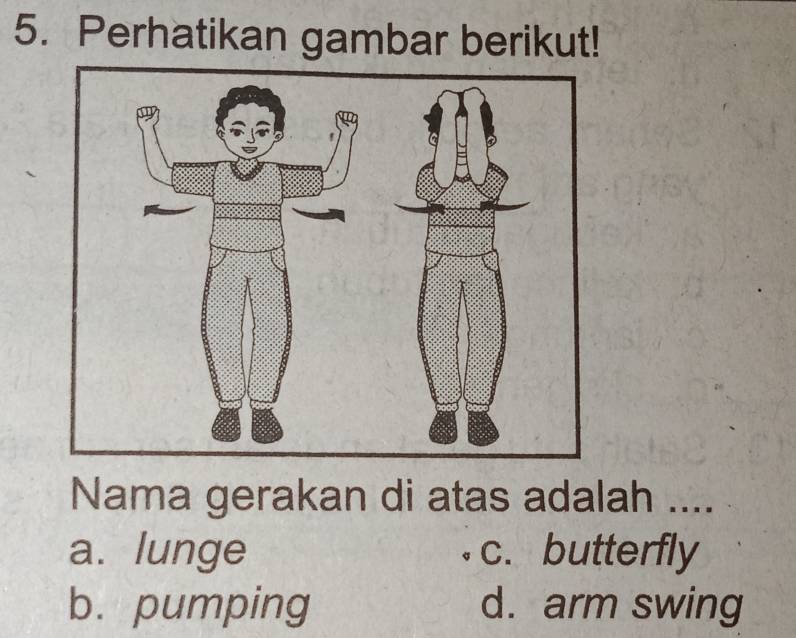 Perhatikan gambar berikut!
Nama gerakan di atas adalah ....
a. lunge c. butterfly
b. pumping d. arm swing